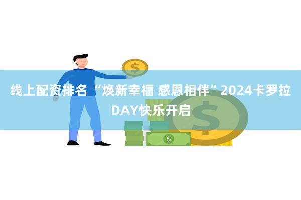 线上配资排名 “焕新幸福 感恩相伴”2024卡罗拉DAY快乐开启