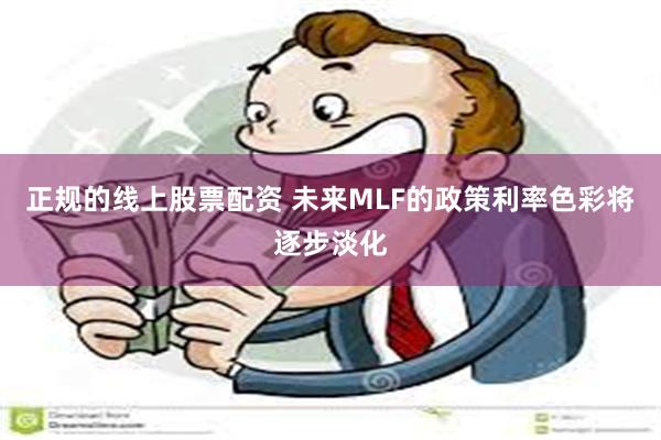 正规的线上股票配资 未来MLF的政策利率色彩将逐步淡化