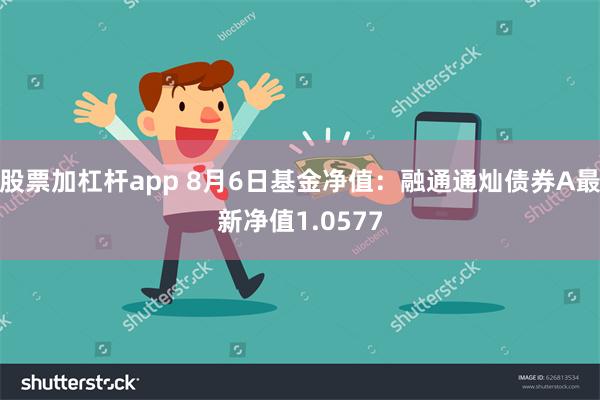 股票加杠杆app 8月6日基金净值：融通通灿债券A最新净值1.0577