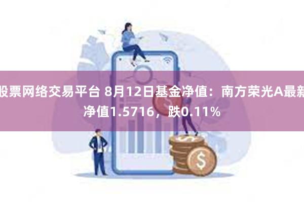 股票网络交易平台 8月12日基金净值：南方荣光A最新净值1.5716，跌0.11%