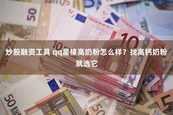 炒股融资工具 qq星榛高奶粉怎么样？找高钙奶粉就选它