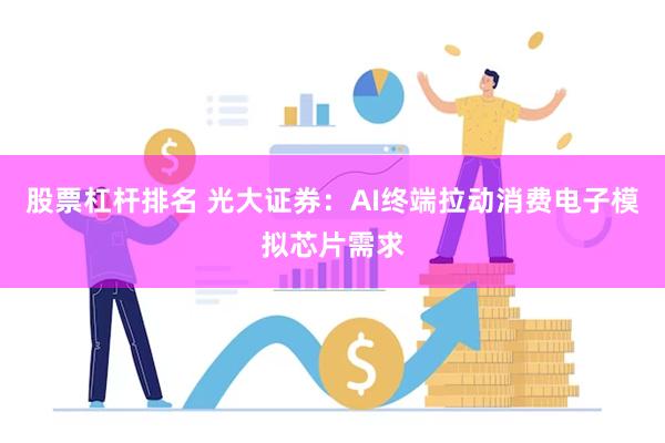 股票杠杆排名 光大证券：AI终端拉动消费电子模拟芯片需求