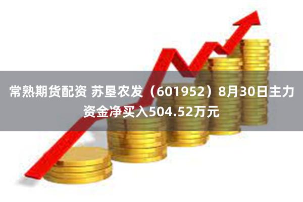 常熟期货配资 苏垦农发（601952）8月30日主力资金净买入504.52万元