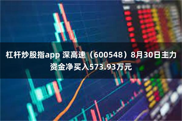 杠杆炒股指app 深高速（600548）8月30日主力资金净买入573.93万元