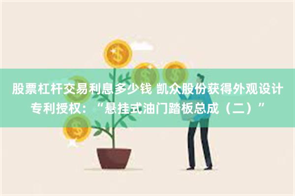 股票杠杆交易利息多少钱 凯众股份获得外观设计专利授权：“悬挂式油门踏板总成（二）