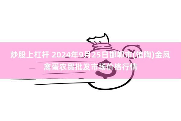 炒股上杠杆 2024年9月25日邯郸市(馆陶)金凤禽蛋农贸批发市场价格行情