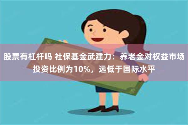 股票有杠杆吗 社保基金武建力：养老金对权益市场投资比例为10%，远低于国际水平