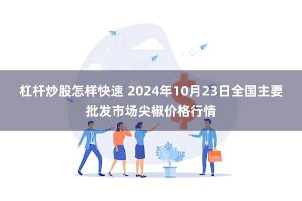 杠杆炒股怎样快速 2024年10月23日全国主要批发市场尖椒价格行情