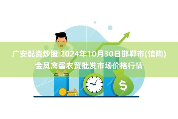 广安配资炒股 2024年10月30日邯郸市(馆陶)金凤禽蛋农贸批发市场价格行情