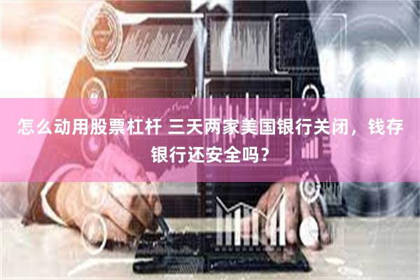 怎么动用股票杠杆 三天两家美国银行关闭，钱存银行还安全吗？