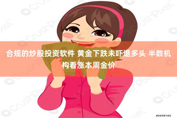 合规的炒股投资软件 黄金下跌未吓退多头 半数机构看涨本周金价