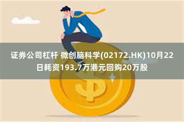 证券公司杠杆 微创脑科学(02172.HK)10月22日耗资193.7万港元回购