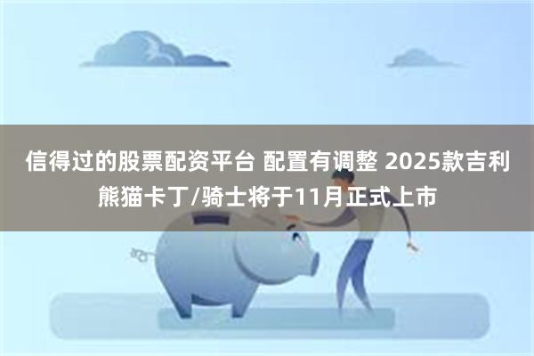 信得过的股票配资平台 配置有调整 2025款吉利熊猫卡丁/骑士将于11月正式上市