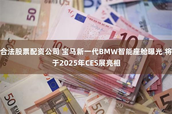 合法股票配资公司 宝马新一代BMW智能座舱曝光 将于2025年CES展亮相