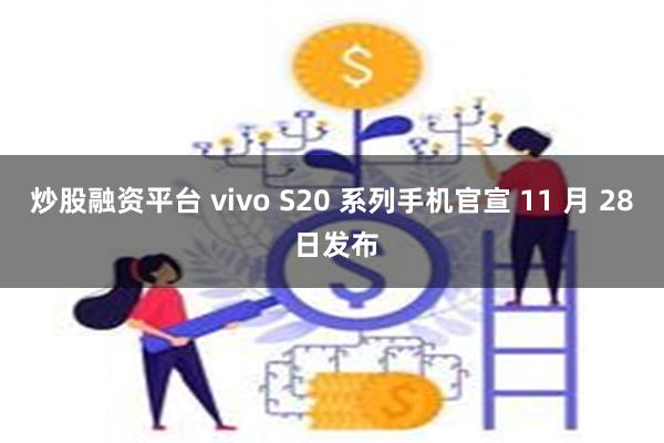 炒股融资平台 vivo S20 系列手机官宣 11 月 28 日发布