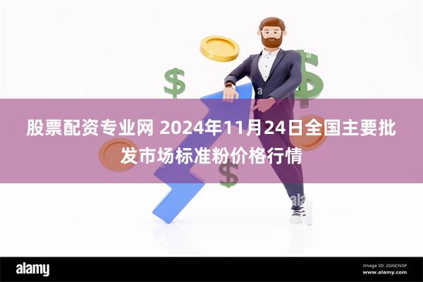 股票配资专业网 2024年11月24日全国主要批发市场标准粉价格行情