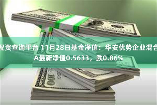 配资查询平台 11月28日基金净值：华安优势企业混合A最新净值0.5633，跌0