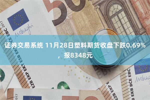 证券交易系统 11月28日塑料期货收盘下跌0.69%，报8348元