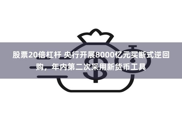 股票20倍杠杆 央行开展8000亿元买断式逆回购，年内第二次采用新货币工具