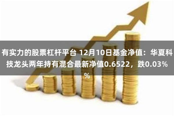 有实力的股票杠杆平台 12月10日基金净值：华夏科技龙头两年持有混合最新净值0.