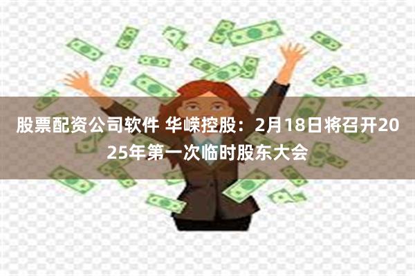 股票配资公司软件 华嵘控股：2月18日将召开2025年第一次临时股东大会