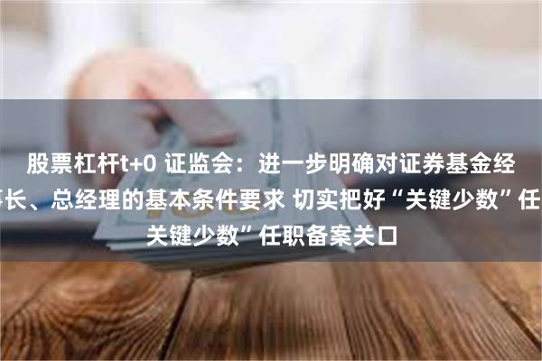 股票杠杆t+0 证监会：进一步明确对证券基金经营机构董事长、总经理的基本条件要求