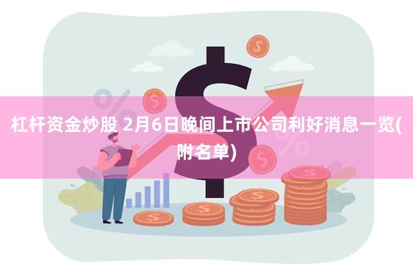 杠杆资金炒股 2月6日晚间上市公司利好消息一览(附名单)