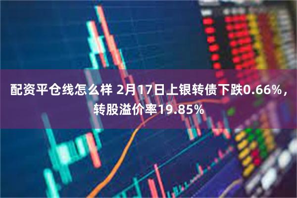 配资平仓线怎么样 2月17日上银转债下跌0.66%，转股溢价率19.85%